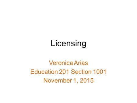 Licensing Veronica Arias Education 201 Section 1001 November 1, 2015.