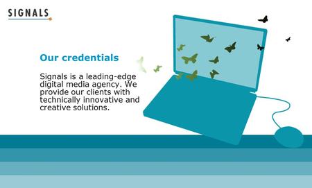 Our credentials Signals is a leading-edge digital media agency. We provide our clients with technically innovative and creative solutions.