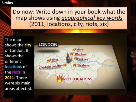 Do now: Write down in your book what the map shows using geographical key words (2011, locations, city, riots, six) Do now: Write down in your book what.