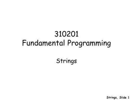 Strings, Slide 1 310201 Fundamental Programming Strings.