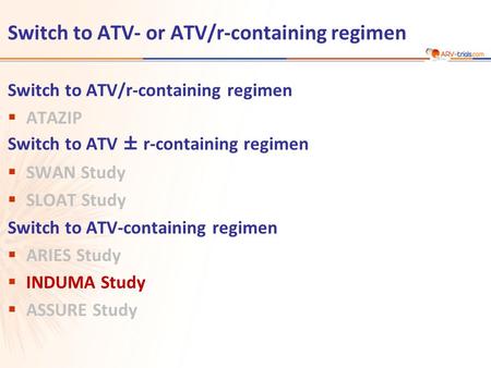 Switch to ATV- or ATV/r-containing regimen Switch to ATV/r-containing regimen  ATAZIP Switch to ATV ± r-containing regimen  SWAN Study  SLOAT Study.