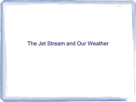 The Jet Stream and Our Weather