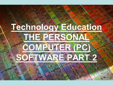 Technology Education THE PERSONAL COMPUTER (PC) SOFTWARE PART 2.