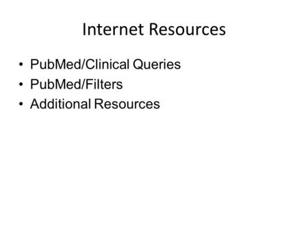 Internet Resources PubMed/Clinical Queries PubMed/Filters Additional Resources.