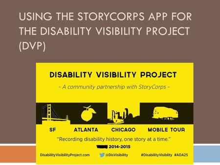 USING THE STORYCORPS APP FOR THE DISABILITY VISIBILITY PROJECT (DVP)