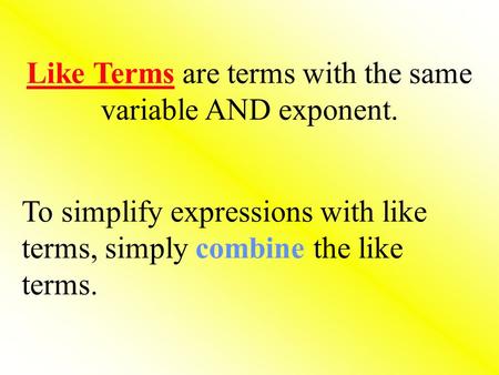 Like Terms are terms with the same variable AND exponent. To simplify expressions with like terms, simply combine the like terms.