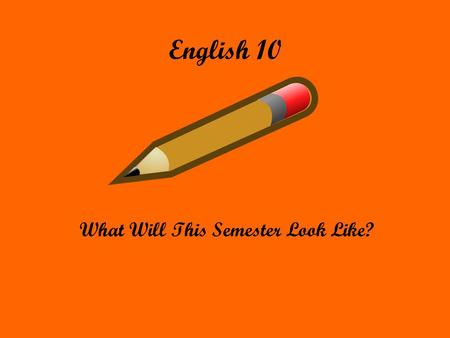 English 10 What Will This Semester Look Like?. Materials That You Will Need Writing utensils (various) Highlighters Loose Leaf Google Docs Means to access.