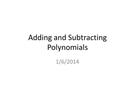 Adding and Subtracting Polynomials 1/6/2014. Example 1 Add Polynomials Vertically a. Add and 2x 32x 3 x9 + 4x 24x 2 + – x 3x 3 5x5x1 6x 26x 2 – + – 3x.