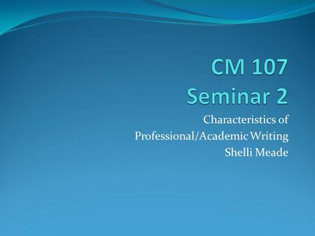 Characteristics of Professional/Academic Writing Shelli Meade.