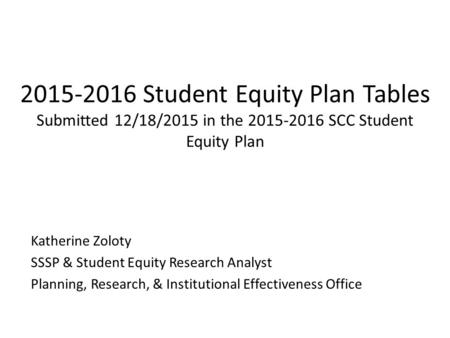 2015-2016 Student Equity Plan Tables Submitted 12/18/2015 in the 2015-2016 SCC Student Equity Plan Katherine Zoloty SSSP & Student Equity Research Analyst.
