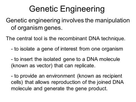 Genetic Engineering Genetic engineering involves the manipulation of organism genes. The central tool is the recombinant DNA technique. - to isolate a.