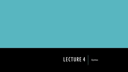 LECTURE 4 Syntax. SPECIFYING SYNTAX Programming languages must be very well defined – there’s no room for ambiguity. Language designers must use formal.