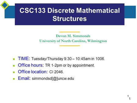 1 1 Devon M. Simmonds University of North Carolina, Wilmington CSC133 Discrete Mathematical Structures TIME: Tuesday/Thursday 9:30 – 10:45am in 1006. Office.