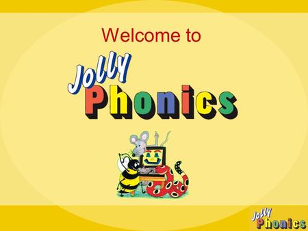 Welcome to Introduction Welcome to Jolly Phonics.