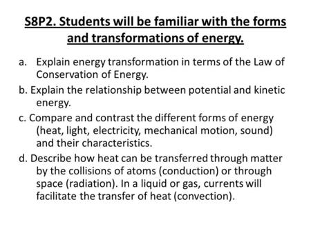 S8P2. Students will be familiar with the forms and transformations of energy. Explain energy transformation in terms of the Law of Conservation of Energy.