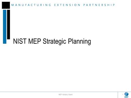 NIST MEP Strategic Planning MEP Advisory Board1. Board Engagement in Strategic Planning Review the charge from Pat Gallagher What we have heard so far: