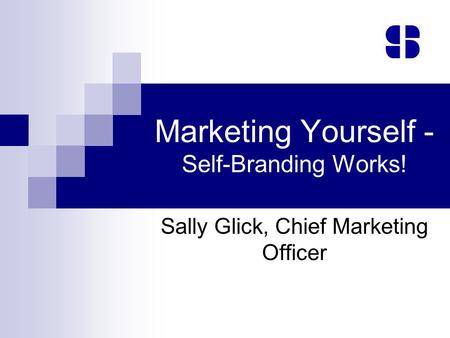 Marketing Yourself - Self-Branding Works! Sally Glick, Chief Marketing Officer.