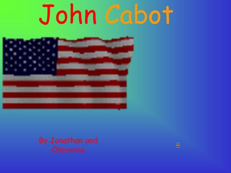 John Cabot By Jonathan and Chavonne Welcome to John’s PowerPoint.