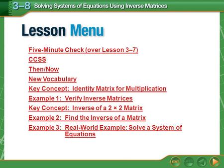 Lesson Menu Five-Minute Check (over Lesson 3–7) CCSS Then/Now New Vocabulary Key Concept: Identity Matrix for Multiplication Example 1: Verify Inverse.
