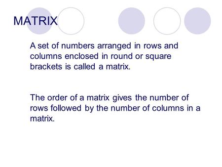 MATRIX A set of numbers arranged in rows and columns enclosed in round or square brackets is called a matrix. The order of a matrix gives the number of.