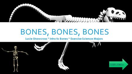 BONES, BONES, BONES Lucie Shawcross * Intro to Bones * Exercise Science Majors Main Menu.