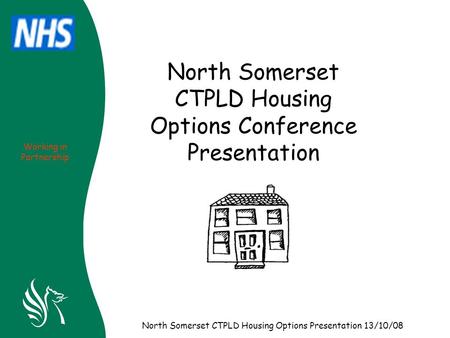 Working in Partnership North Somerset CTPLD Housing Options Presentation 13/10/08 North Somerset CTPLD Housing Options Conference Presentation.