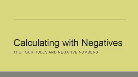 Calculating with Negatives THE FOUR RULES AND NEGATIVE NUMBERS.