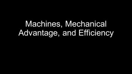 Machines, Mechanical Advantage, and Efficiency. Ideal Machines In an ideal machine, work going in is equal to the work going out, this means it has 100%