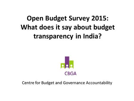 Open Budget Survey 2015: What does it say about budget transparency in India? Centre for Budget and Governance Accountability.