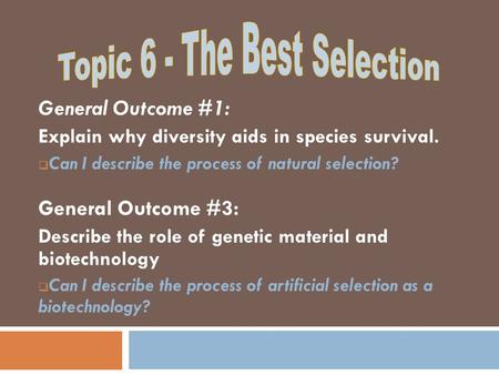General Outcome #1: Explain why diversity aids in species survival.  Can I describe the process of natural selection? General Outcome #3: Describe the.