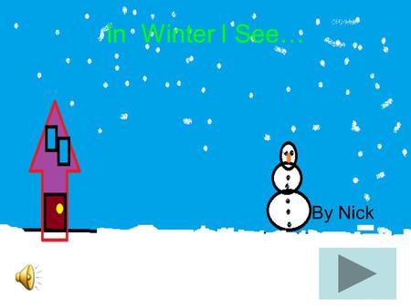 In Winter I See… By Nick In winter I see white, fluffy, snowflakes falling from the sky.