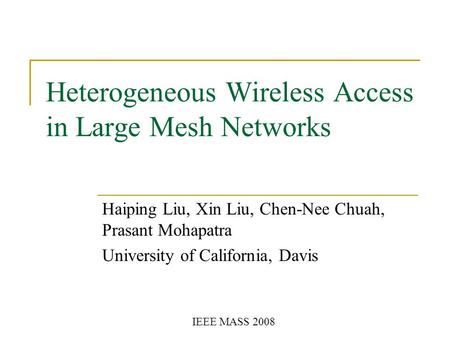 Heterogeneous Wireless Access in Large Mesh Networks Haiping Liu, Xin Liu, Chen-Nee Chuah, Prasant Mohapatra University of California, Davis IEEE MASS.