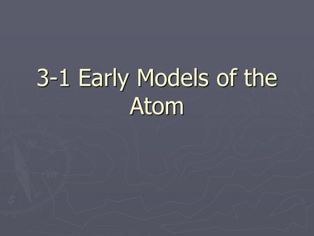 3-1 Early Models of the Atom. Atoms? ► The Greek Philosopher Democritus  Proposed that all matter is made up of small indivisible particles  Called.