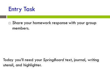 Entry Task  Share your homework response with your group members. Today you’ll need your SpringBoard text, journal, writing utensil, and highlighter.