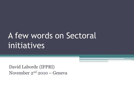A few words on Sectoral initiatives David Laborde (IFPRI) November 2 nd 2010 – Geneva.