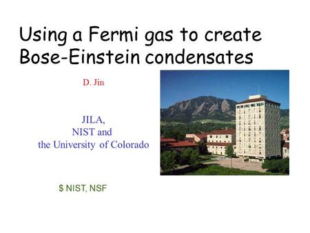 D. Jin JILA, NIST and the University of Colorado $ NIST, NSF Using a Fermi gas to create Bose-Einstein condensates.