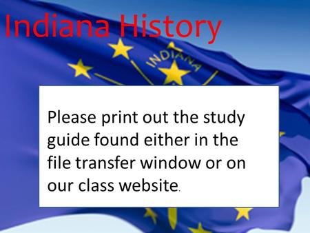 Indiana History PP Please print out the study guide found either in the file transfer window or on our class website.