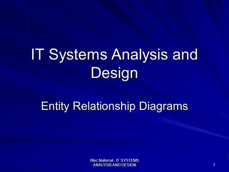 Btec National - IT SYSTEMS ANALYSIS AND DESIGN 1 IT Systems Analysis and Design Entity Relationship Diagrams.