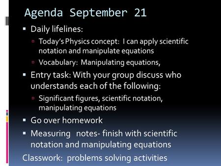 Agenda September 21  Daily lifelines:  Today’s Physics concept: I can apply scientific notation and manipulate equations  Vocabulary: Manipulating equations,