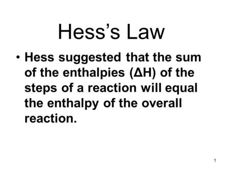 1 Hess suggested that the sum of the enthalpies (ΔH) of the steps of a reaction will equal the enthalpy of the overall reaction. Hess’s Law.