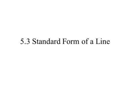 5.3 Standard Form of a Line. 3 3 3 1 33 Finding an Equation Given Two Points Write the equation of the line which contains: (-2, 3) (4, 5) Slope (m)=