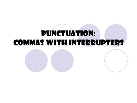 Punctuation: Commas With Interrupters What’s an Interrupter? An interrupter is something which “interrupts” the flow of the sentence.  Nonessential.