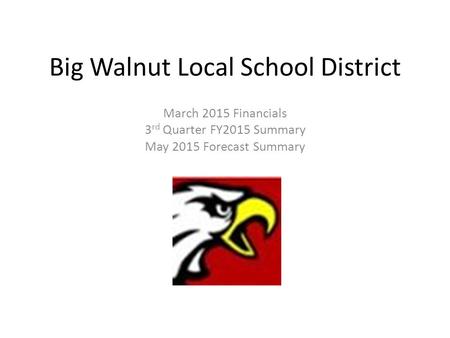 Big Walnut Local School District March 2015 Financials 3 rd Quarter FY2015 Summary May 2015 Forecast Summary.