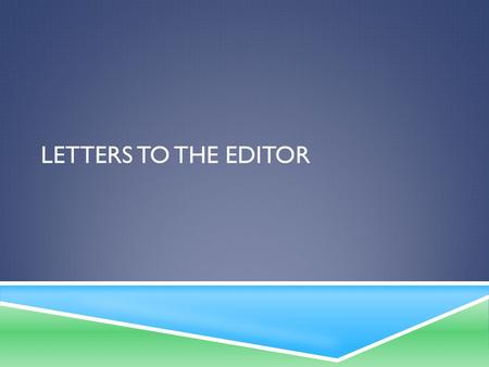 LETTERS TO THE EDITOR. READING FOR UNDERSTANDING  Read through the Considering the Writing Task— Letter to the Editor handout and think about all of.