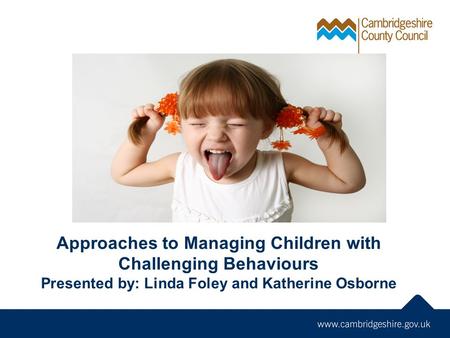 Approaches to Managing Children with Challenging Behaviours Presented by: Linda Foley and Katherine Osborne.