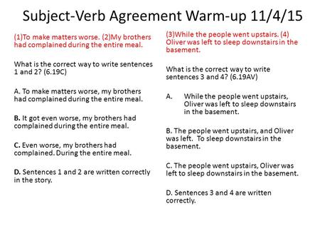 Subject-Verb Agreement Warm-up 11/4/15 (1)To make matters worse. (2)My brothers had complained during the entire meal. What is the correct way to write.