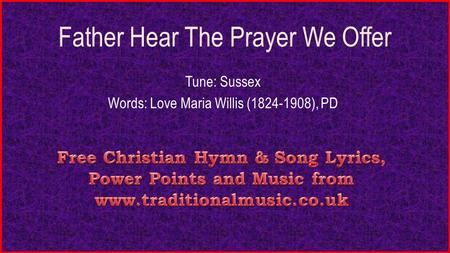 Father Hear The Prayer We Offer Tune: Sussex Words: Love Maria Willis (1824-1908), PD.