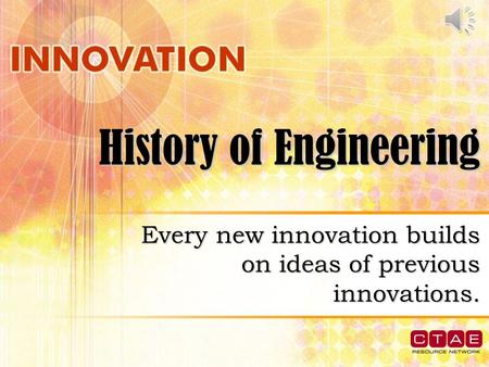 History of Engineering Every new innovation builds on ideas of previous innovations.