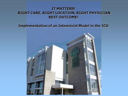IT MATTERS! RIGHT CARE, RIGHT LOCATION, RIGHT PHYSICIAN BEST OUTCOME! Implementation of an Intensivist Model in the ICU.