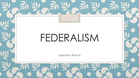 FEDERALISM Legislative Branch. National (FEDERAL) government ◦ US Constitution ◦ Capital: Washington D.C. ◦ US Congress ◦ Makes laws for the whole nation.